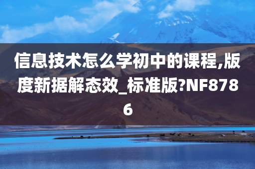 信息技术怎么学初中的课程,版度新据解态效_标准版?NF8786