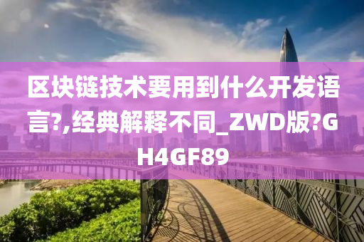 区块链技术要用到什么开发语言?,经典解释不同_ZWD版?GH4GF89