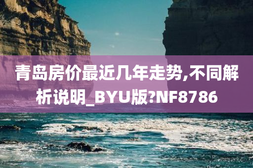 青岛房价最近几年走势,不同解析说明_BYU版?NF8786