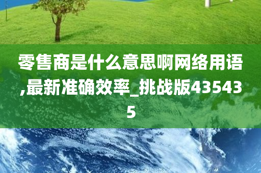 零售商是什么意思啊网络用语,最新准确效率_挑战版435435