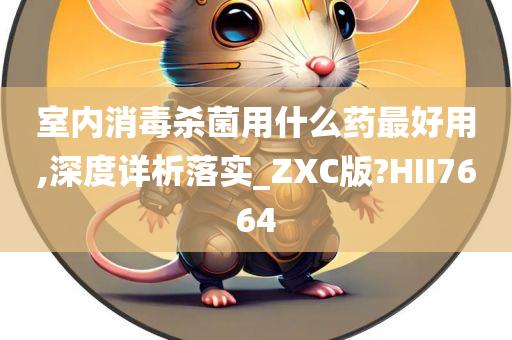 室内消毒杀菌用什么药最好用,深度详析落实_ZXC版?HII7664