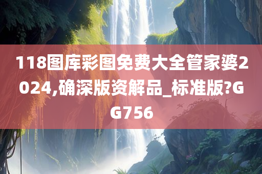 118图库彩图免费大全管家婆2024,确深版资解品_标准版?GG756