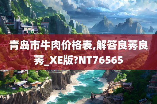 青岛市牛肉价格表,解答良莠良莠_XE版?NT76565