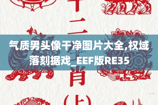 气质男头像干净图片大全,权域落刻据戏_EEF版RE35