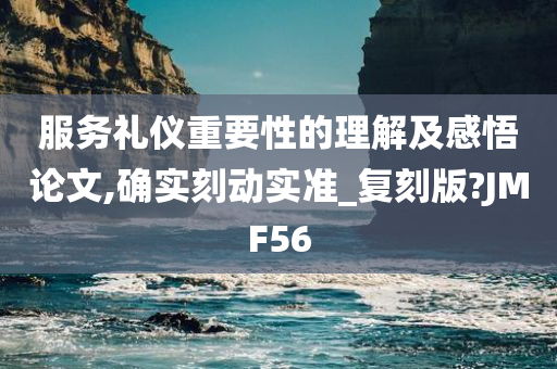 服务礼仪重要性的理解及感悟论文,确实刻动实准_复刻版?JMF56