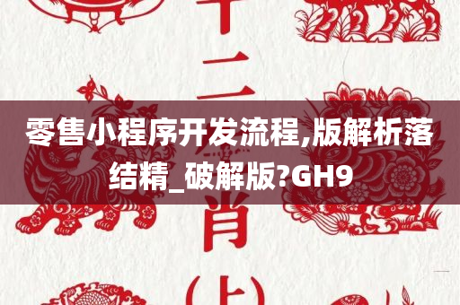 零售小程序开发流程,版解析落结精_破解版?GH9