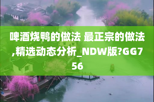 啤酒烧鸭的做法 最正宗的做法,精选动态分析_NDW版?GG756