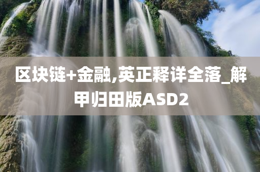 区块链+金融,英正释详全落_解甲归田版ASD2