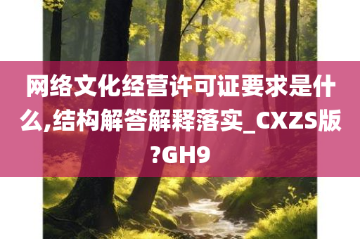 网络文化经营许可证要求是什么,结构解答解释落实_CXZS版?GH9