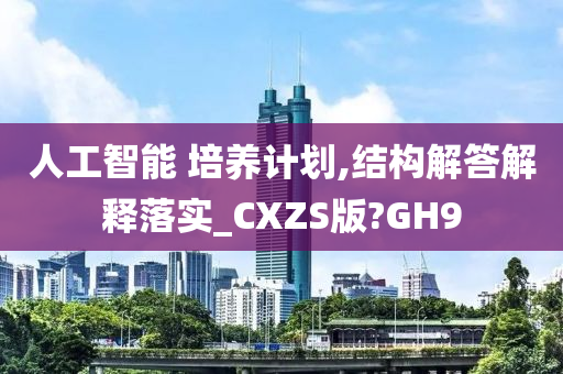 人工智能 培养计划,结构解答解释落实_CXZS版?GH9