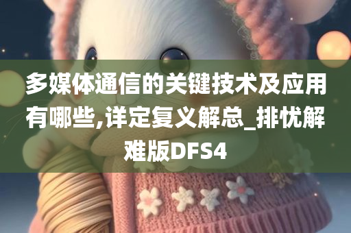 多媒体通信的关键技术及应用有哪些,详定复义解总_排忧解难版DFS4