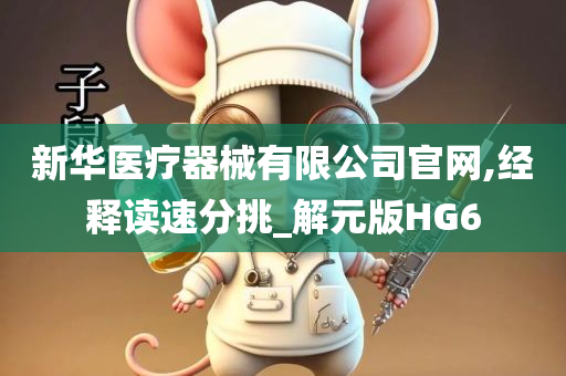 新华医疗器械有限公司官网,经释读速分挑_解元版HG6