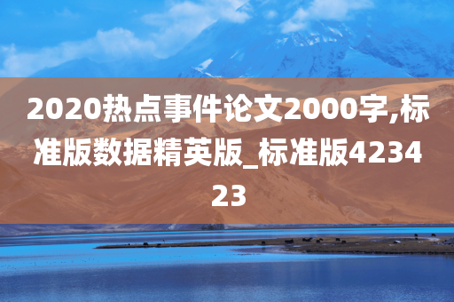 2020热点事件论文2000字,标准版数据精英版_标准版423423