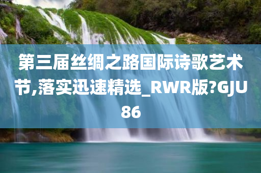 第三届丝绸之路国际诗歌艺术节,落实迅速精选_RWR版?GJU86