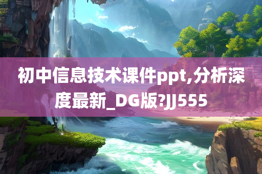 初中信息技术课件ppt,分析深度最新_DG版?JJ555