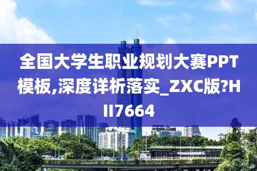 全国大学生职业规划大赛PPT模板,深度详析落实_ZXC版?HII7664