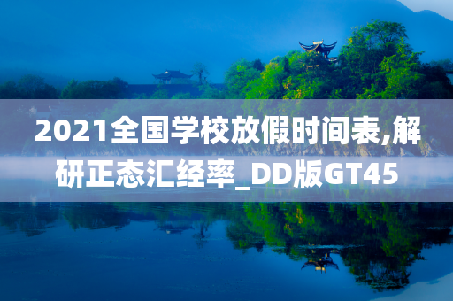 2021全国学校放假时间表,解研正态汇经率_DD版GT45