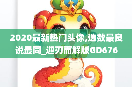 2020最新热门头像,选数最良说最同_迎刃而解版GD676