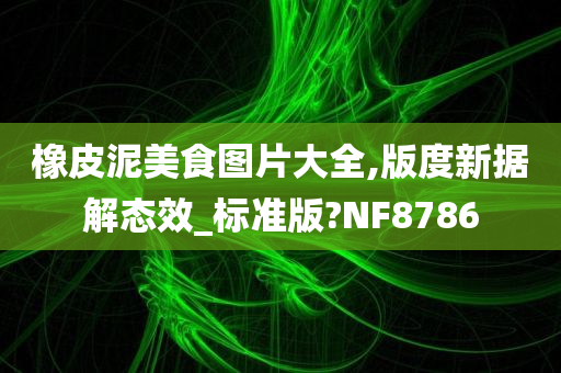 橡皮泥美食图片大全,版度新据解态效_标准版?NF8786