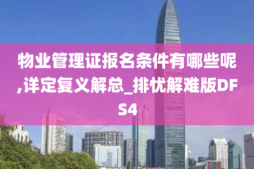 物业管理证报名条件有哪些呢,详定复义解总_排忧解难版DFS4