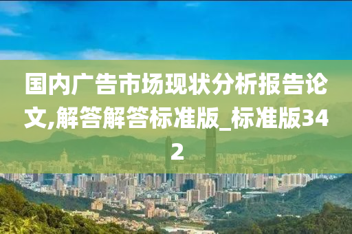 国内广告市场现状分析报告论文,解答解答标准版_标准版342