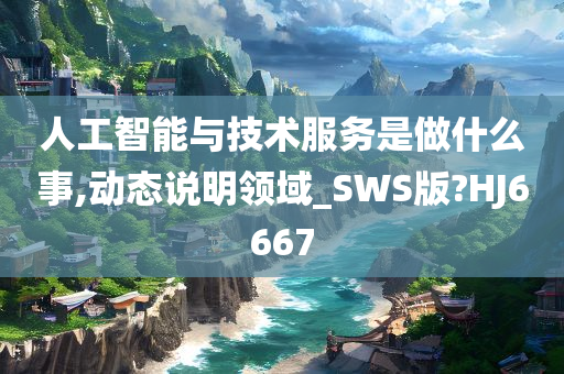 人工智能与技术服务是做什么事,动态说明领域_SWS版?HJ6667