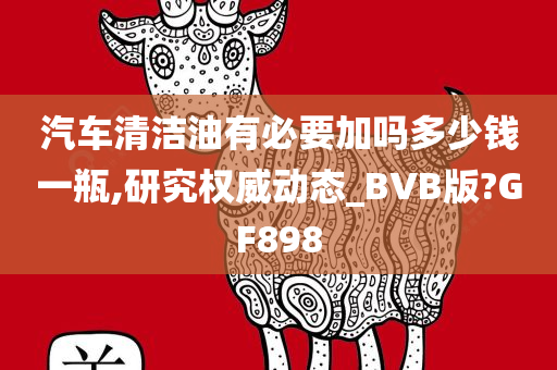 汽车清洁油有必要加吗多少钱一瓶,研究权威动态_BVB版?GF898