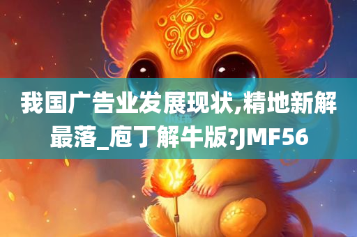 我国广告业发展现状,精地新解最落_庖丁解牛版?JMF56