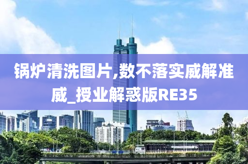 锅炉清洗图片,数不落实威解准威_授业解惑版RE35