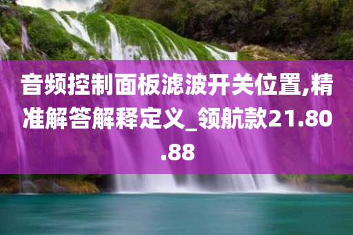 音频控制面板滤波开关位置,精准解答解释定义_领航款21.80.88