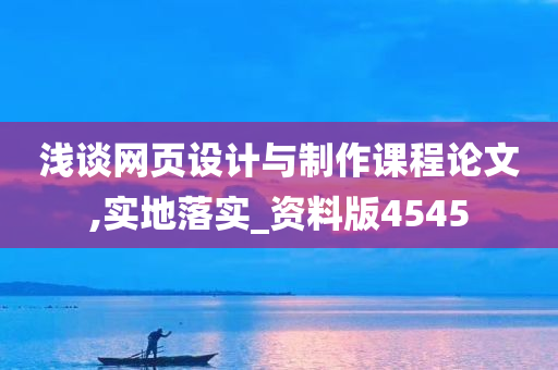 浅谈网页设计与制作课程论文,实地落实_资料版4545