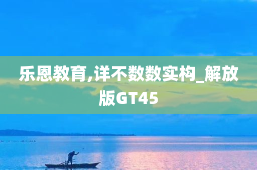 乐恩教育,详不数数实构_解放版GT45