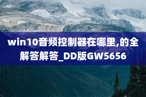 win10音频控制器在哪里,的全解答解答_DD版GW5656