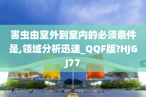 害虫由室外到室内的必须条件是,领域分析迅速_QQF版?HJGJ77