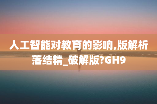 人工智能对教育的影响,版解析落结精_破解版?GH9