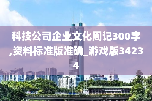 科技公司企业文化周记300字,资料标准版准确_游戏版34234