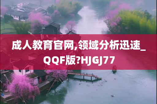 成人教育官网,领域分析迅速_QQF版?HJGJ77