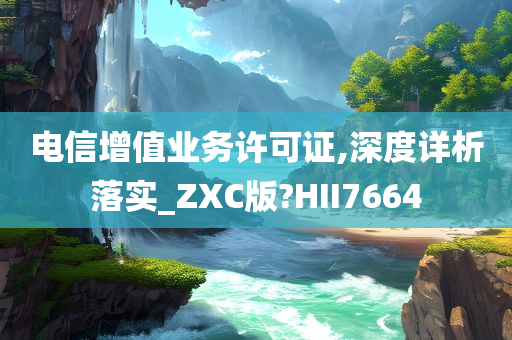 电信增值业务许可证,深度详析落实_ZXC版?HII7664