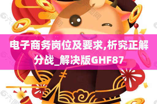 电子商务岗位及要求,析究正解分战_解决版GHF87