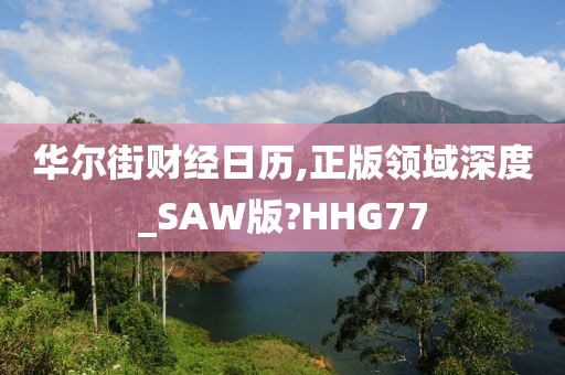 华尔街财经日历,正版领域深度_SAW版?HHG77