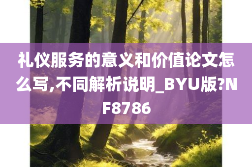 礼仪服务的意义和价值论文怎么写,不同解析说明_BYU版?NF8786