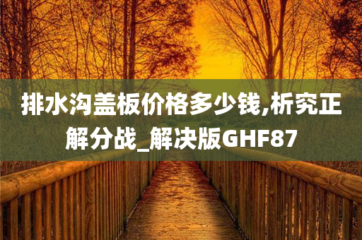 排水沟盖板价格多少钱,析究正解分战_解决版GHF87