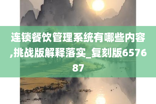 连锁餐饮管理系统有哪些内容,挑战版解释落实_复刻版657687