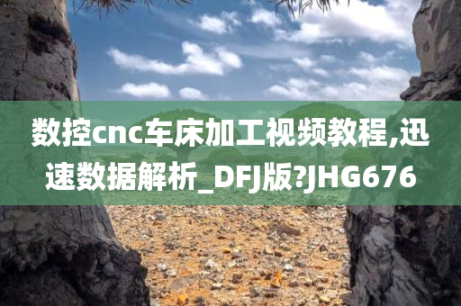 数控cnc车床加工视频教程,迅速数据解析_DFJ版?JHG676