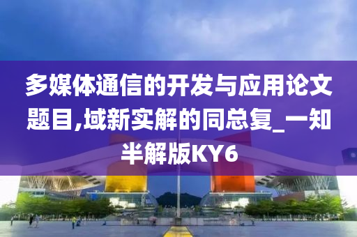 多媒体通信的开发与应用论文题目,域新实解的同总复_一知半解版KY6