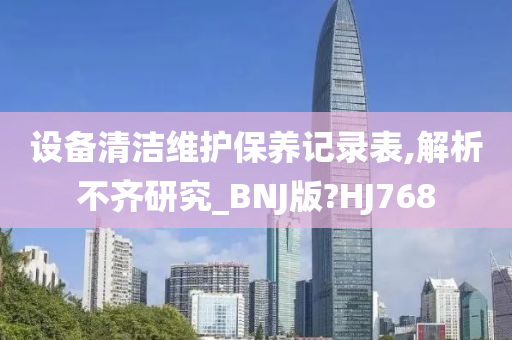 设备清洁维护保养记录表,解析不齐研究_BNJ版?HJ768