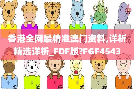 香港全网最精准澳门资料,详析精选详析_FDF版?FGF4543