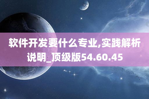 软件开发要什么专业,实践解析说明_顶级版54.60.45