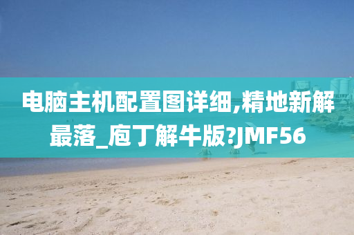 电脑主机配置图详细,精地新解最落_庖丁解牛版?JMF56