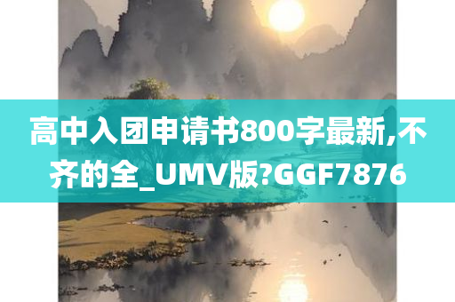 高中入团申请书800字最新,不齐的全_UMV版?GGF7876